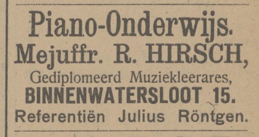 Krantadvertentie met de volgende tekst: "Piano-onderwijs. Mejuffr. R. Hirsch, gediplomeerd muziekleerares, binnenwatersloot 15. Referentiën Julius Röntgen.